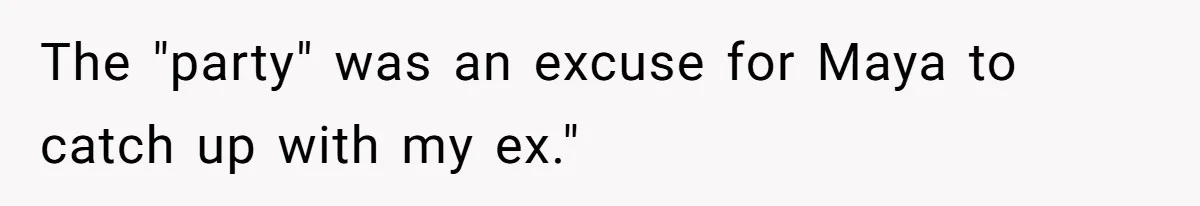 The "party" was an excuse for Maya to catch up with my ex."
