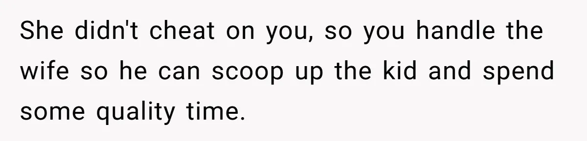 Husband Walks Out On His Family And Leaves Young Daughter Behind For Days After Wife's Affair She didn't cheat on you, so you handle the wife so he can scoop up the kid and spend some quality time.