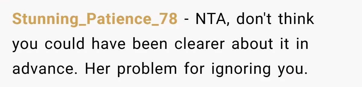 Stunning_Patience_78 − NTA, don't think you could have been clearer about it in advance. Her problem for ignoring you.