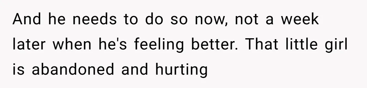 Husband Walks Out On His Family And Leaves Young Daughter Behind For Days After Wife's Affair And he needs to do so now, not a week later when he's feeling better. That little girl is abandoned and hurting