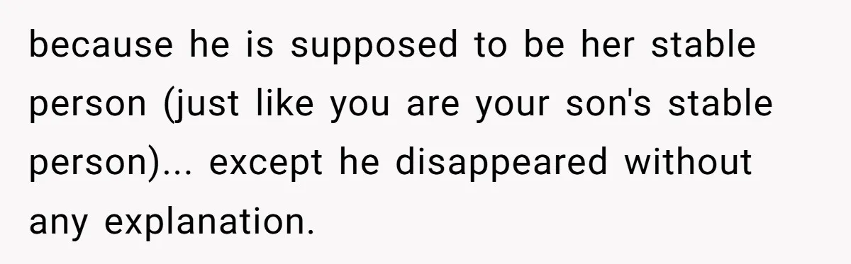 Husband Walks Out On His Family And Leaves Young Daughter Behind For Days After Wife's Affair because he is supposed to be her stable person (just like you are your son's stable person)... except he disappeared without any explanation.
