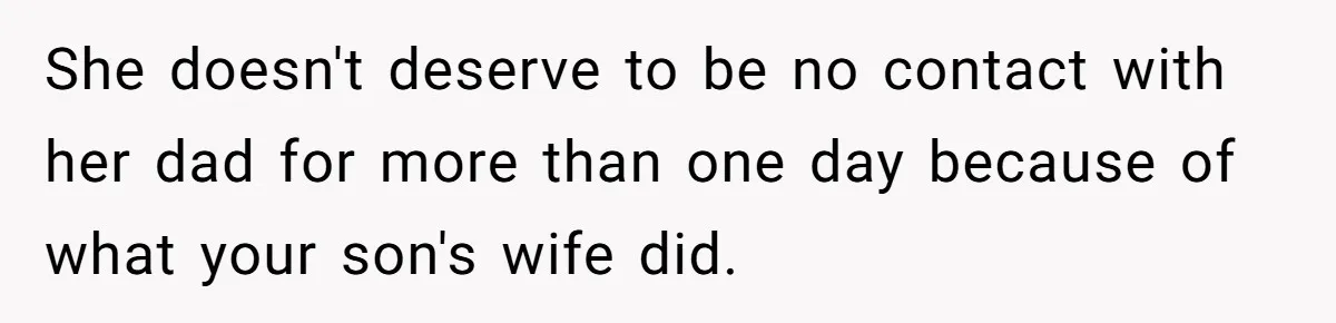 Husband Walks Out On His Family And Leaves Young Daughter Behind For Days After Wife's Affair She doesn't deserve to be no contact with her dad for more than one day because of what your son's wife did.