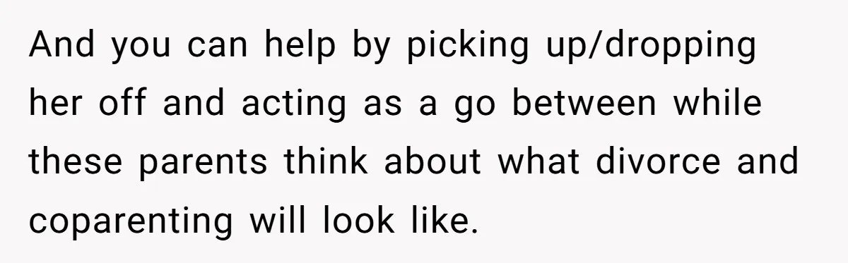 Husband Walks Out On His Family And Leaves Young Daughter Behind For Days After Wife's Affair And you can help by picking up/dropping her off and acting as a go between while these parents think about what divorce and coparenting will look like.