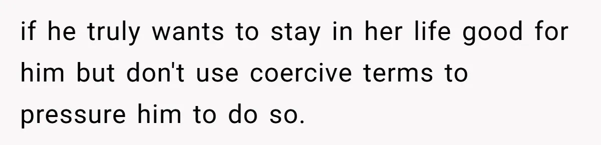 Husband Walks Out On His Family And Leaves Young Daughter Behind For Days After Wife's Affair if he truly wants to stay in her life good for him but don't use coercive terms to pressure him to do so.