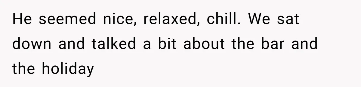 He seemed nice, relaxed, chill. We sat down and talked a bit about the bar and the holiday