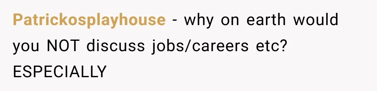 Patrickosplayhouse − why on earth would you NOT discuss jobs/careers etc? ESPECIALLY