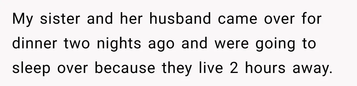 My sister and her husband came over for dinner two nights ago and were going to sleep over because they live 2 hours away.