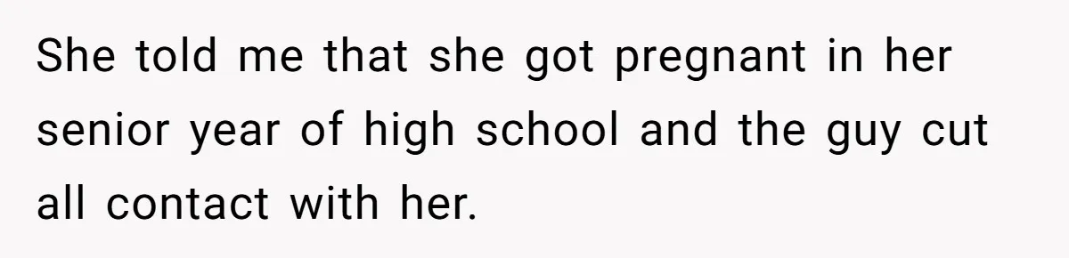 She told me that she got pregnant in her senior year of high school and the guy cut all contact with her.