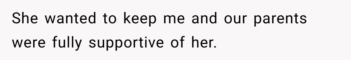 She wanted to keep me and our parents were fully supportive of her.