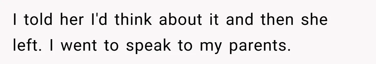 I told her I'd think about it and then she left. I went to speak to my parents.