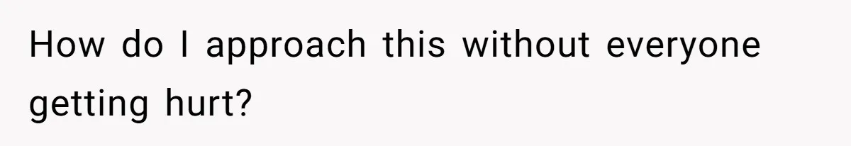 How do I approach this without everyone getting hurt?