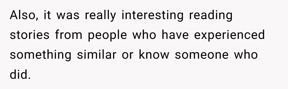 Also, it was really interesting reading stories from people who have experienced something similar or know someone who did.