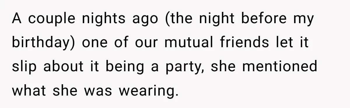 A couple nights ago (the night before my birthday) one of our mutual friends let it slip about it being a party, she mentioned what she was wearing.