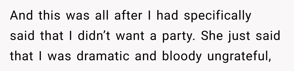 And this was all after I had specifically said that I didn’t want a party. She just said that I was dramatic and bloody ungrateful,