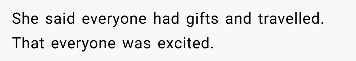 She said everyone had gifts and travelled. That everyone was excited.