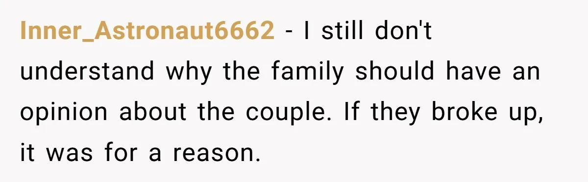 Inner_Astronaut6662 − I still don't understand why the family should have an opinion about the couple. If they broke up, it was for a reason.