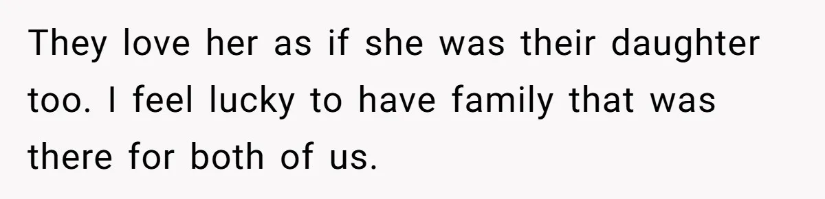 They love her as if she was their daughter too. I feel lucky to have family that was there for both of us.