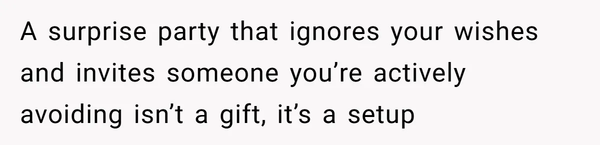 A surprise party that ignores your wishes and invites someone you’re actively avoiding isn’t a gift, it’s a setup