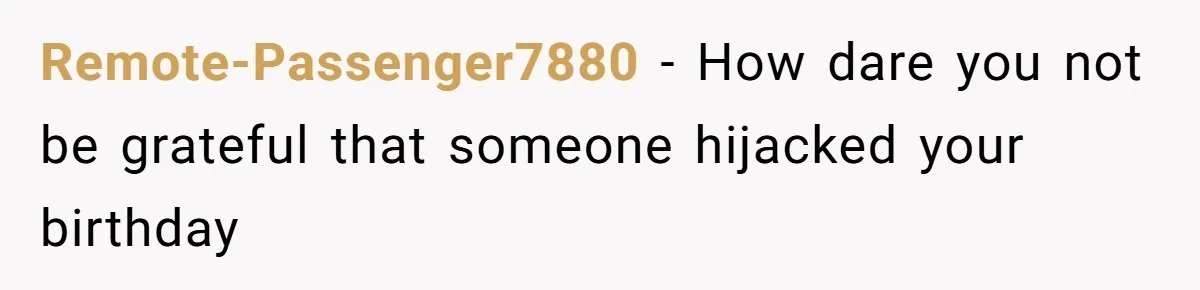 Remote-Passenger7880 − How dare you not be grateful that someone hijacked your birthday