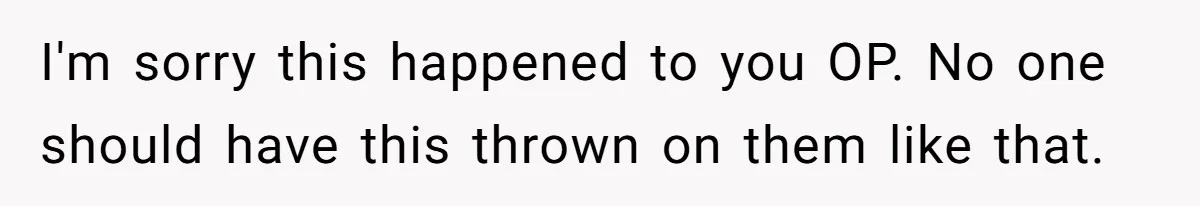 I'm sorry this happened to you OP. No one should have this thrown on them like that.