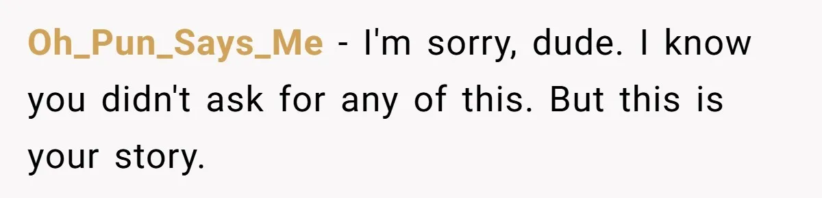 Oh_Pun_Says_Me − I'm sorry, dude. I know you didn't ask for any of this. But this is your story.