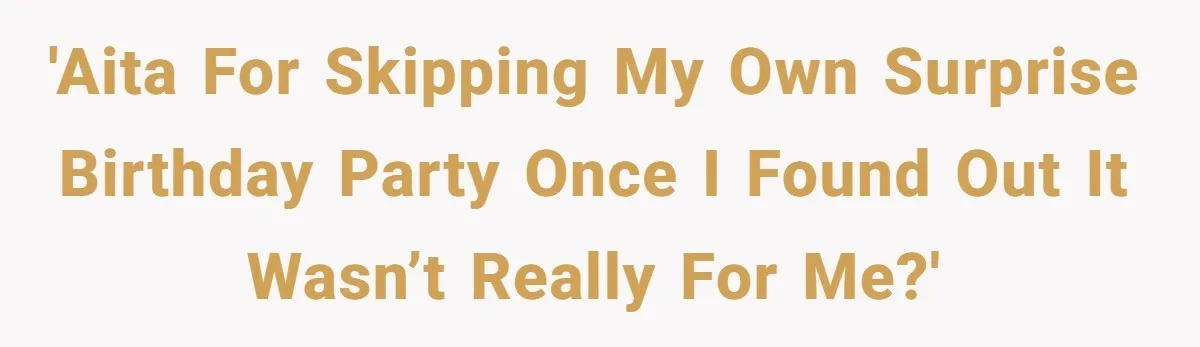 'AITA for skipping my own surprise birthday party once I found out it wasn’t really for me?'