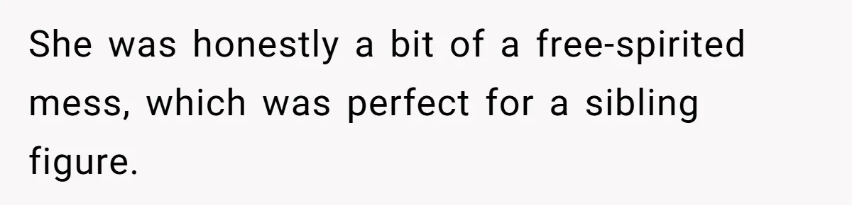 She was honestly a bit of a free-spirited mess, which was perfect for a sibling figure.