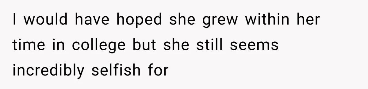 I would have hoped she grew within her time in college but she still seems incredibly selfish for