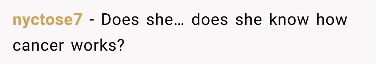 nyctose7 − Does she… does she know how cancer works?