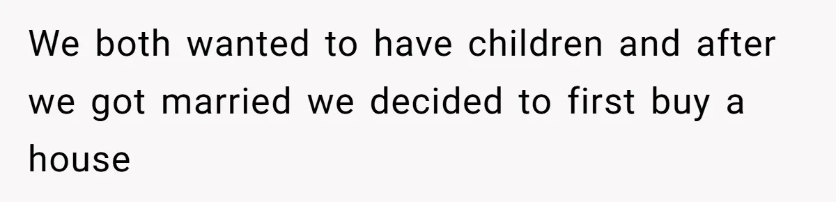 We both wanted to have children and after we got married we decided to first buy a house