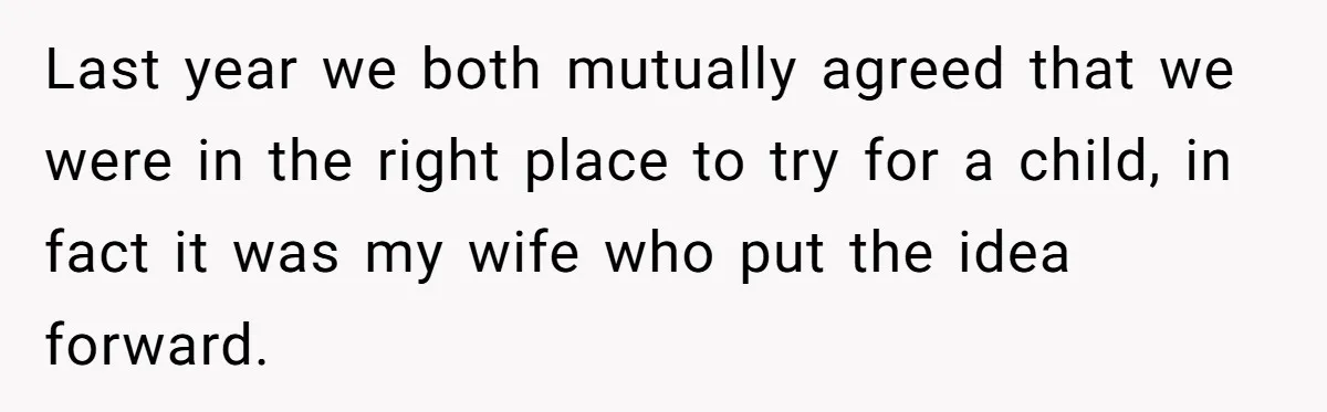 Last year we both mutually agreed that we were in the right place to try for a child, in fact it was my wife who put the idea forward.