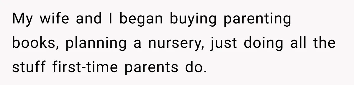 My wife and I began buying parenting books, planning a nursery, just doing all the stuff first-time parents do.