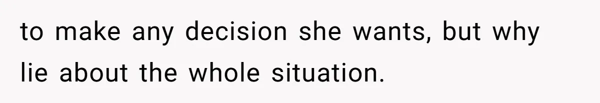 to make any decision she wants, but why lie about the whole situation.