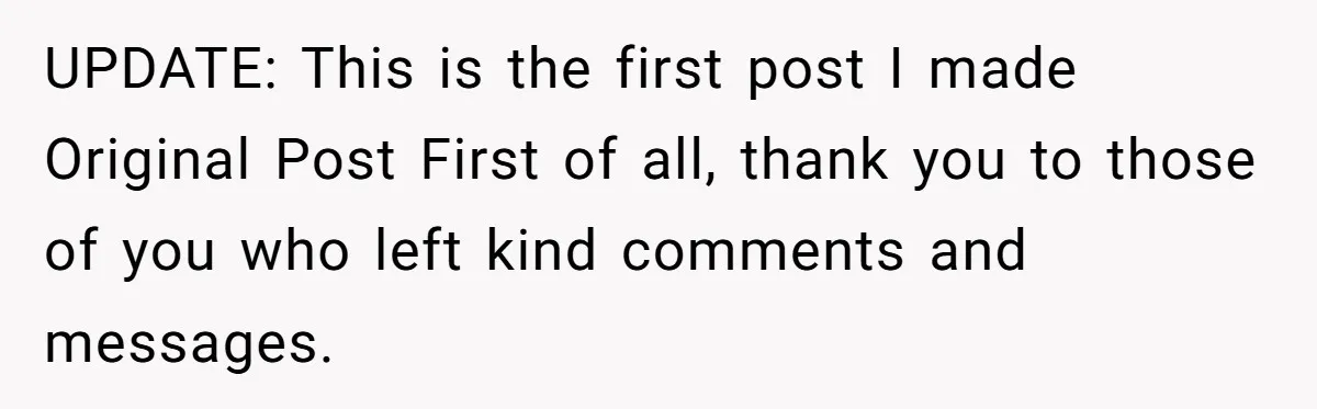 UPDATE: This is the first post I made Original Post First of all, thank you to those of you who left kind comments and messages.