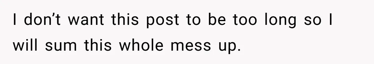 I don’t want this post to be too long so I will sum this whole mess up.