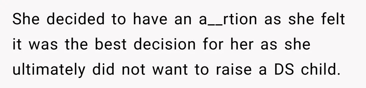 She decided to have an a__rtion as she felt it was the best decision for her as she ultimately did not want to raise a DS child.