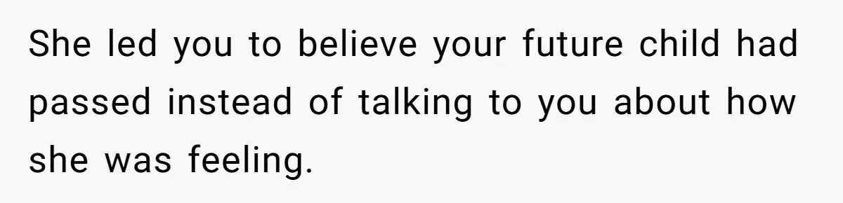 She led you to believe your future child had passed instead of talking to you about how she was feeling.