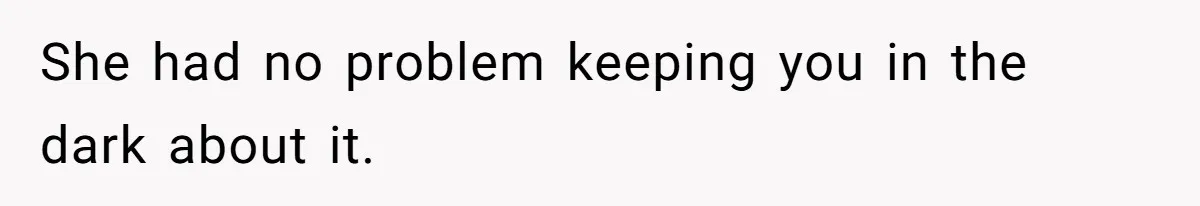 She had no problem keeping you in the dark about it.