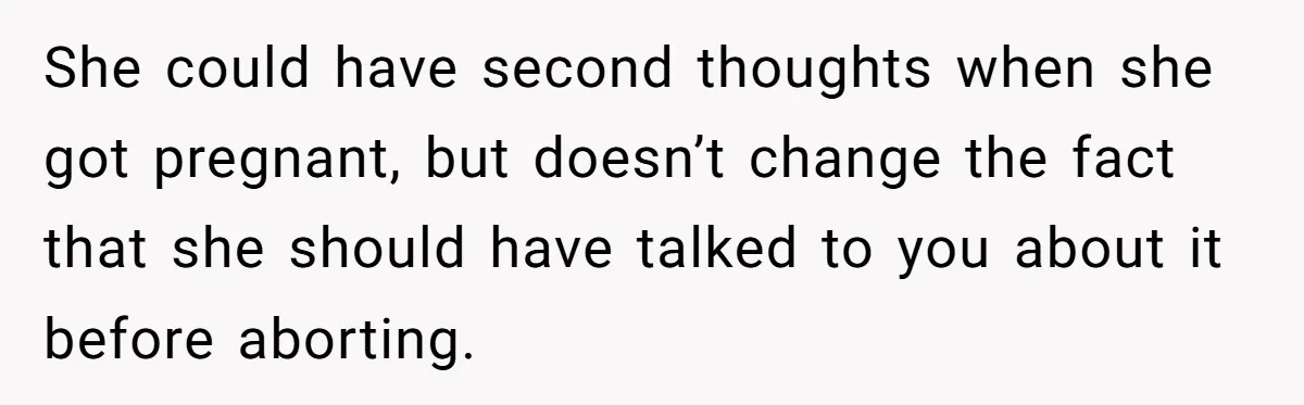 She could have second thoughts when she got pregnant, but doesn’t change the fact that she should have talked to you about it before aborting.
