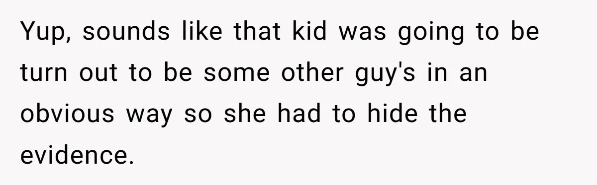 Yup, sounds like that kid was going to be turn out to be some other guy's in an obvious way so she had to hide the evidence.