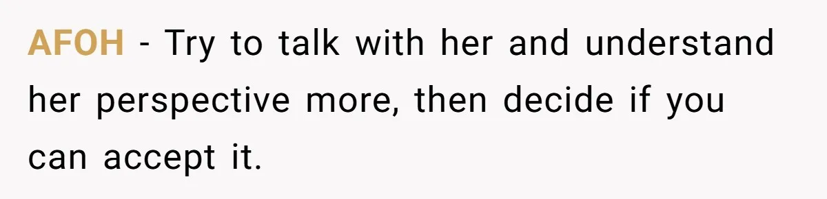 AFOH − Try to talk with her and understand her perspective more, then decide if you can accept it.