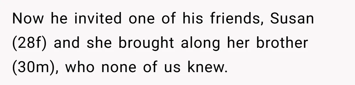 Now he invited one of his friends, Susan (28f) and she brought along her brother (30m), who none of us knew.
