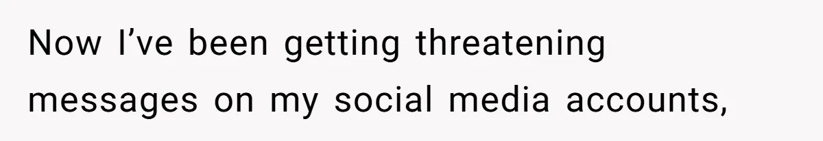Now I’ve been getting threatening messages on my social media accounts,