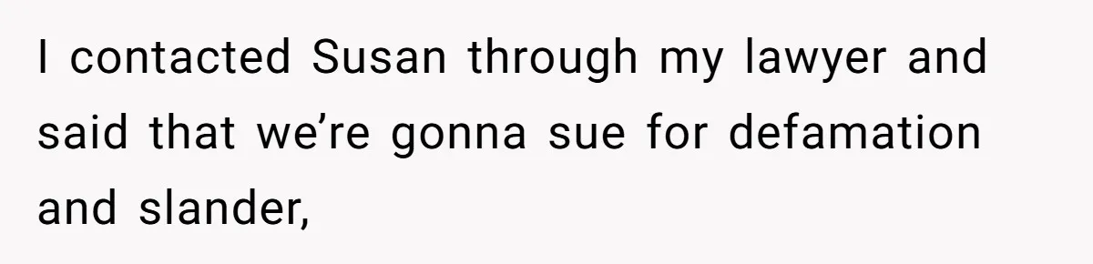 I contacted Susan through my lawyer and said that we’re gonna sue for defamation and slander,