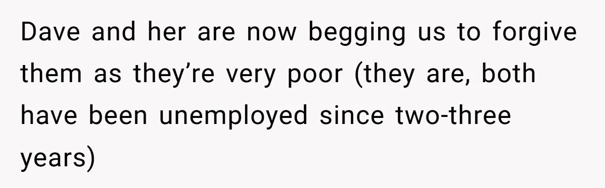 Dave and her are now begging us to forgive them as they’re very poor (they are, both have been unemployed since two-three years)