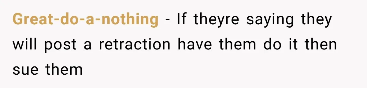 Great-do-a-nothing − If theyre saying they will post a retraction have them do it then sue them