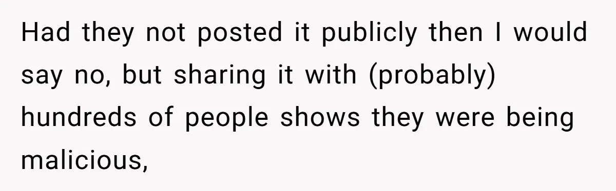 Had they not posted it publicly then I would say no, but sharing it with (probably) hundreds of people shows they were being malicious,