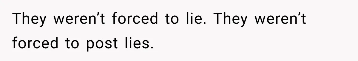 They weren’t forced to lie. They weren’t forced to post lies.