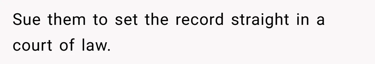 Sue them to set the record straight in a court of law.