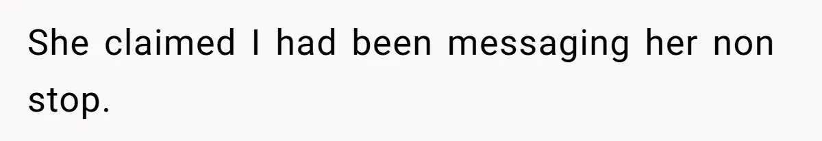 She claimed I had been messaging her non stop.